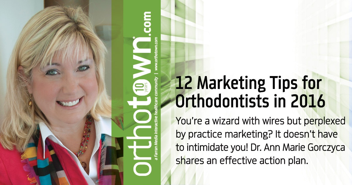 12 Marketing Tips for Orthodontists in 2016 You're a wizard with wires but perplexed by practice marketing? It doesn't have to intimidate you! Dr. Ann Marie Gorczyca shares an effective action plan.
