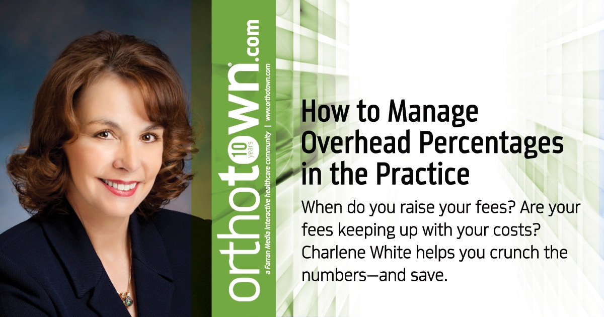 How to Manage Overhead Percentages in the Practice When do you raise your fees? Are your fees keeping up with your costs? Charlene White helps you crunch the numbers—and save.