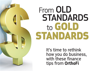 Corporate Profile: From Old Standards to Gold Standards OrthoFi’s president and CEO, Dave Ternan, and Dr. Jamie Reynolds, a diplomate of the American Board of Orthodontics, share some finance tips to help rethink how you do business.