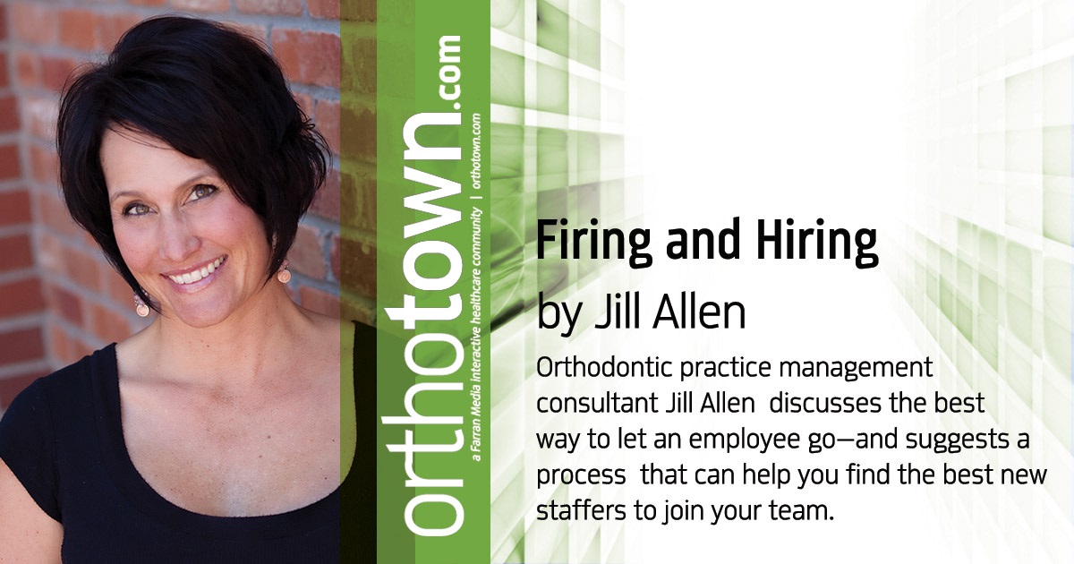 Firing and Hiring Orthodontic practice management consultant Jill Allen  discusses the best way to let an employee go—and suggests a process  that can help you find the best new staffers to join your team.