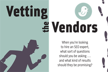 Vetting the Vendors Some SEO companies will promise the moon on a silver platter, but industry expert Amy Racher explains why practice owners should be cautious about overly ambitious claims—and how those results might hurt your reputation in the long run. 