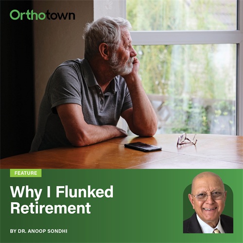Why I Flunked Retirement Dr. Anoop Sondhi describes stepping away from practice, adjusting to retirement, and what eventually brought him back into mentoring and orthodontic involvement.
