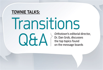 Townie Talks: Transitions Q&A Sometimes the best advice comes from industry peers. Orthotown’s editorial director, Dr. Dan Grob, discusses the top practice-transitions topics found on the message boards.
