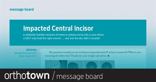 Impacted Central Incisor A relatively familiar instance of move or remove turns into a case where a CBCT may hold the right answer … and one the doc didn’t consider.