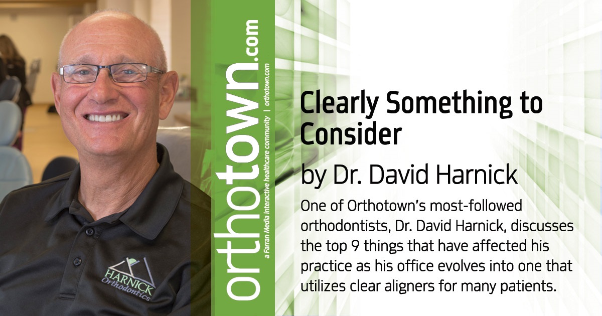 Clearly Something to Consider One of Orthotown’s most-followed orthodontists, Dr. David Harnick, discusses the top 9 things that have affected his practice as his office evolves into one that utilizes clear aligners for many patients.