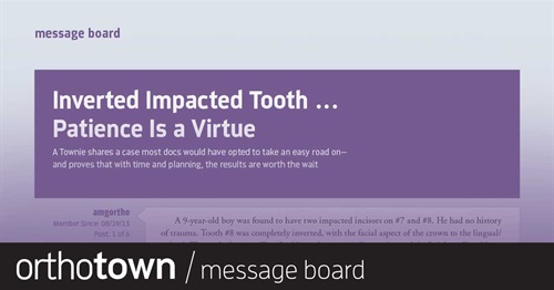 Inverted Impacted Tooth—  Patience Is a Virtue Editorial advisory board member Dr. Ann Marie Gorczyca shares an intense case that required a lot of patience to achieve the desired results.