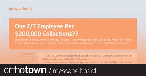 One F/T Employee Per $200,000 Collections? The more things change, the more they stay the same … and relevant. More than a decade ago, Townies were having
trouble figuring out how many employees their practice needed—and having even more trouble fi nding good ones
