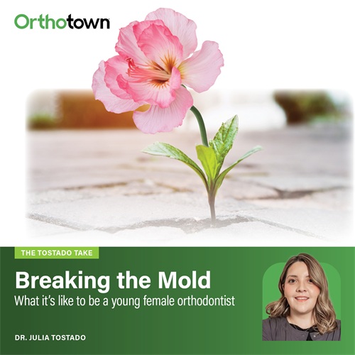 The Tostado Take: Breaking the Mold Dr. Julia Tostado reflects on growing into her identity as a young female orthodontist, finding confidence, navigating assumptions, and shaping a career defined on her own terms.