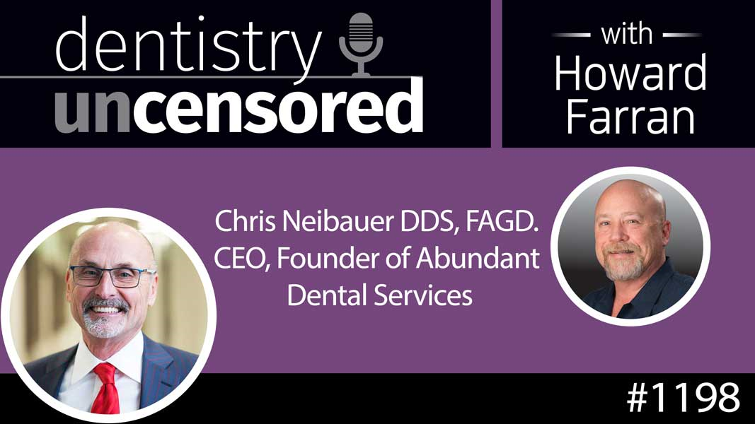 1198 Chris Neibauer DDS, FAGD. CEO, Founder of Abundant Dental Services : Dentistry Uncensored with Howard Farran