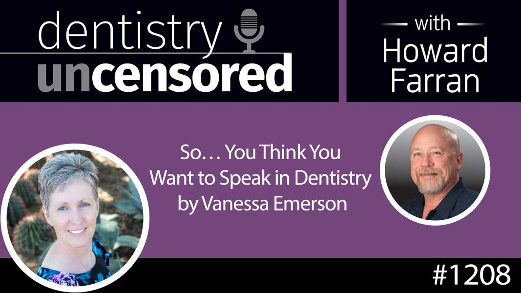 1208 So… You Think You Want to Speak in Dentistry by Vanessa Emerson : Dentistry Uncensored with Howard Farran