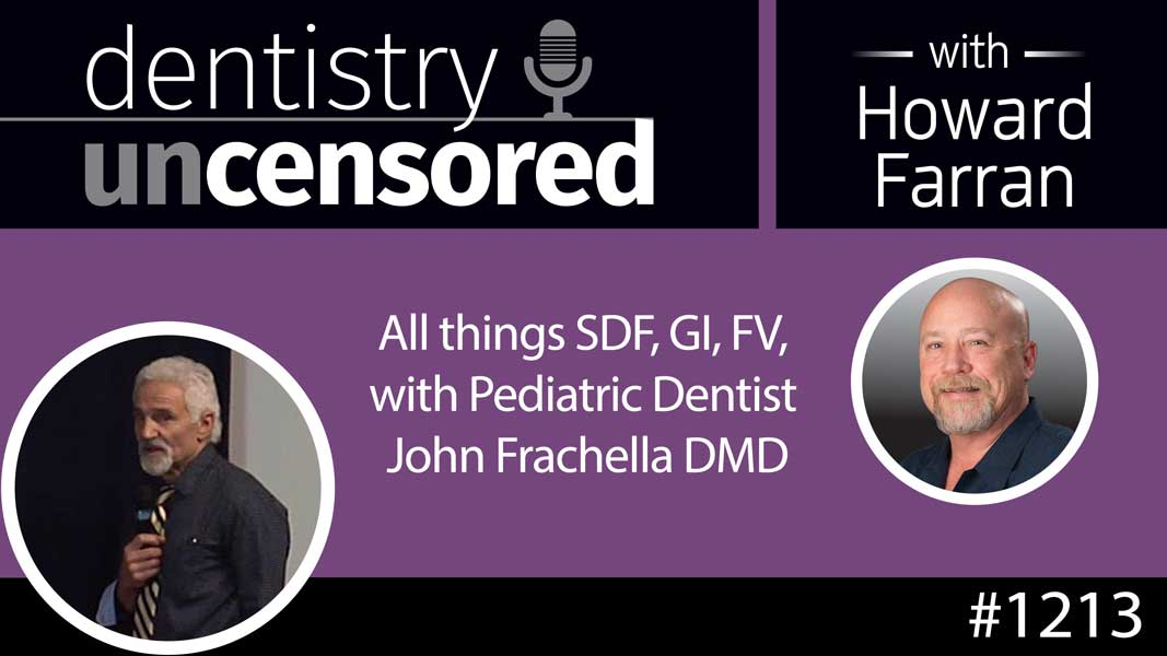 1213 All things SDF, GI, FV, with Pediatric Dentist John Frachella DMD : Dentistry Uncensored with Howard Farran