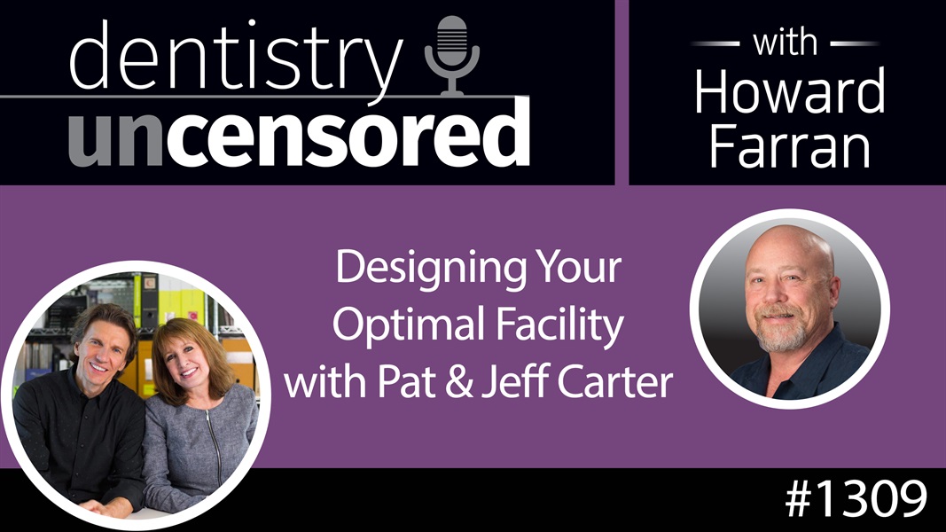 1309 Designing Your Optimal Facility with Pat & Jeff Carter : Dentistry Uncensored w/ Howard Farran