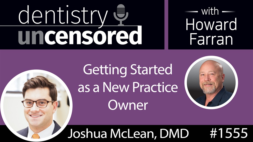 1555 Dr. Joshua McLean on Getting Started as a New Practice Owner : Dentistry Uncensored with Howard Farran