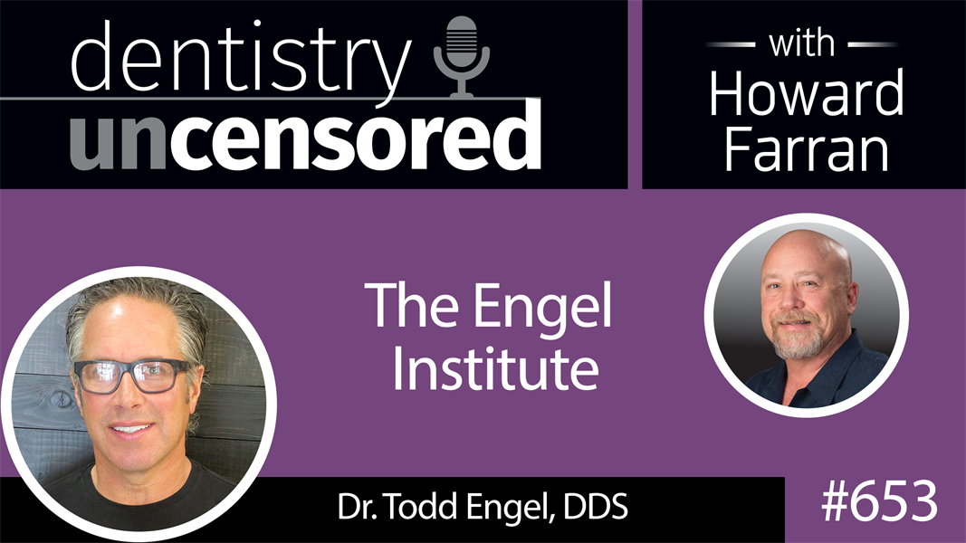 653 The Engel Institute with Todd B. Engel, DDS : Dentistry Uncensored with Howard Farran